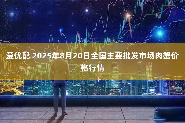 爱优配 2025年8月20日全国主要批发市场肉蟹价格行情