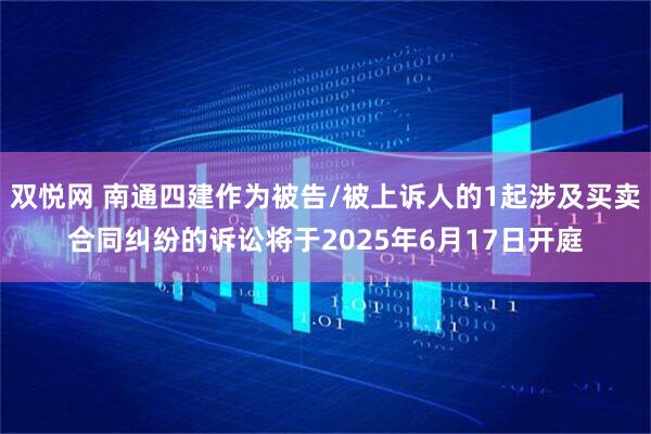 双悦网 南通四建作为被告/被上诉人的1起涉及买卖合同纠纷的诉讼将于2025年6月17日开庭