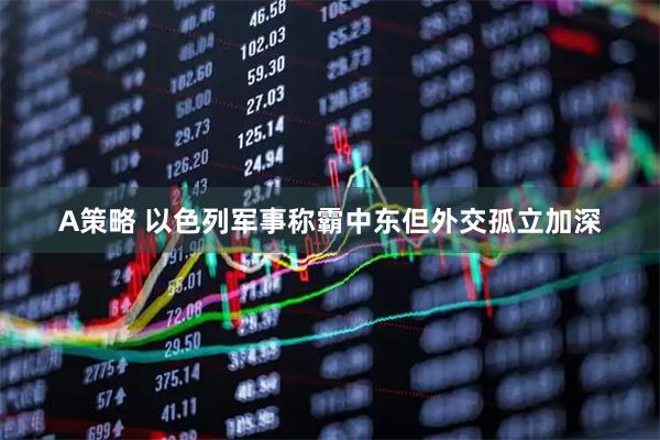 A策略 以色列军事称霸中东　但外交孤立加深