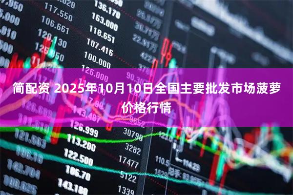 简配资 2025年10月10日全国主要批发市场菠萝价格行情