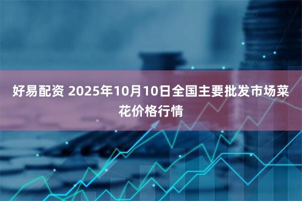好易配资 2025年10月10日全国主要批发市场菜花价格行情
