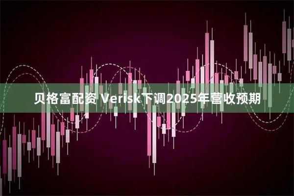 贝格富配资 Verisk下调2025年营收预期