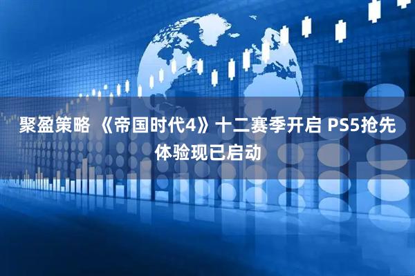 聚盈策略 《帝国时代4》十二赛季开启 PS5抢先体验现已启动