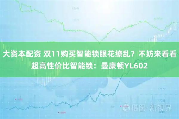 大资本配资 双11购买智能锁眼花缭乱？不妨来看看超高性价比智能锁：曼康顿YL602