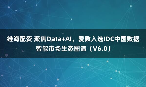 维海配资 聚焦Data+AI，爱数入选IDC中国数据智能市场生态图谱（V6.0）