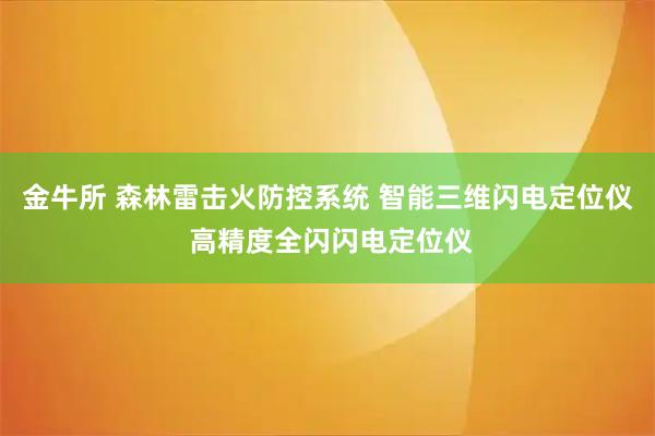 金牛所 森林雷击火防控系统 智能三维闪电定位仪 高精度全闪闪电定位仪